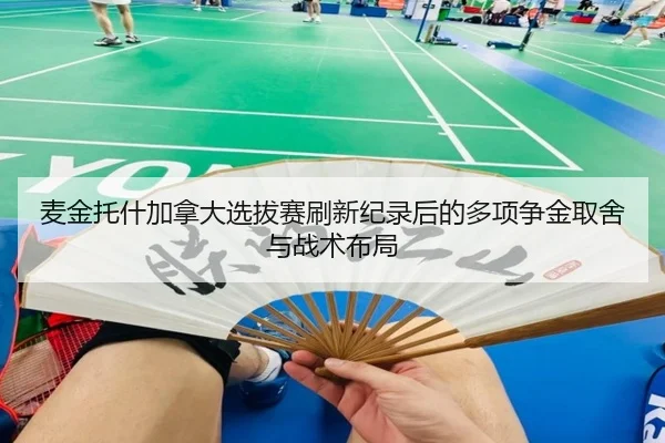 麦金托什加拿大选拔赛刷新纪录后的多项争金取舍与战术布局