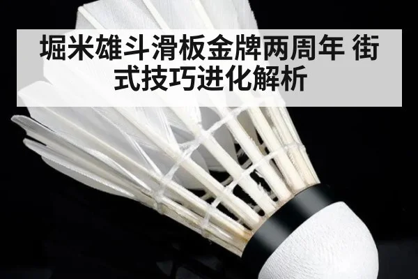 堀米雄斗滑板金牌两周年 街式技巧进化解析